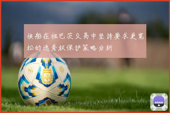 快船在祖巴茨交易中坚持要求更宽松的选秀权保护策略分析