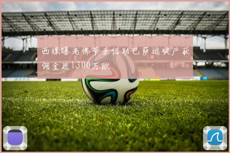 西媒曝老佛爷亲信助巴萨逃破产获佣金近1300万欧