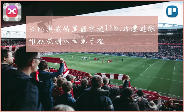 法比奥战绩显赫中超15队均遭进球唯独深圳队幸免于难