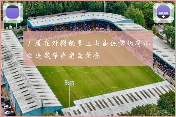 广厦在外援配置上具备优势仍有机会逆袭争夺更高荣誉