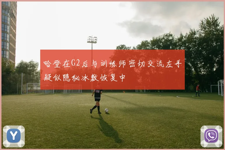 哈登在G2后与训练师密切交流左手疑似隐秘冰敷恢复中