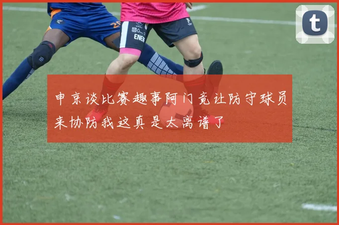 申京谈比赛趣事阿门竟让防守球员来协防我这真是太离谱了
