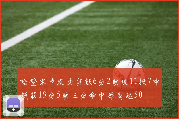 哈登末节发力贡献6分2助攻11投7中斩获19分5助三分命中率高达50