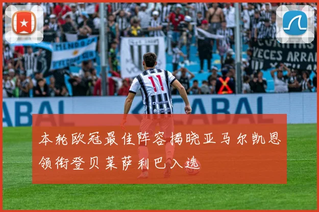 本轮欧冠最佳阵容揭晓亚马尔凯恩领衔登贝莱萨利巴入选