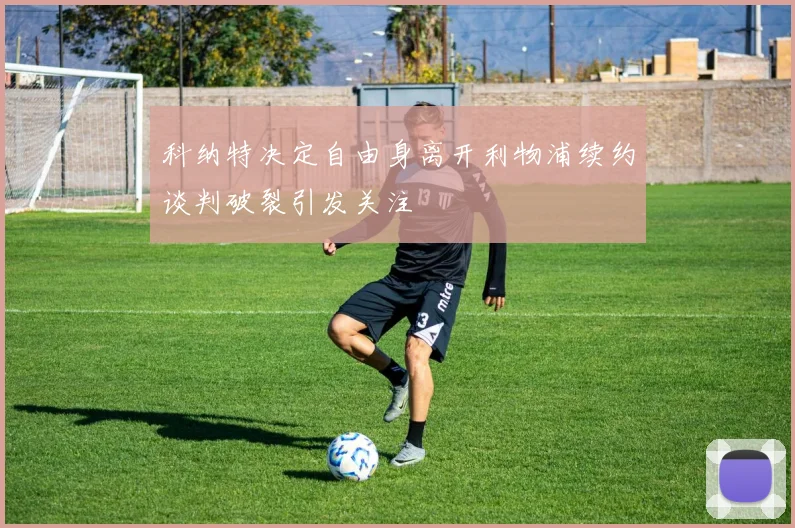 科纳特决定自由身离开利物浦续约谈判破裂引发关注