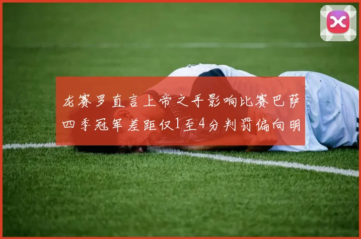 龙赛罗直言上帝之手影响比赛巴萨四季冠军差距仅1至4分判罚偏向明显