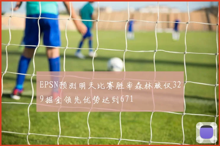 EPSN预测明天比赛胜率森林狼仅329掘金领先优势达到671