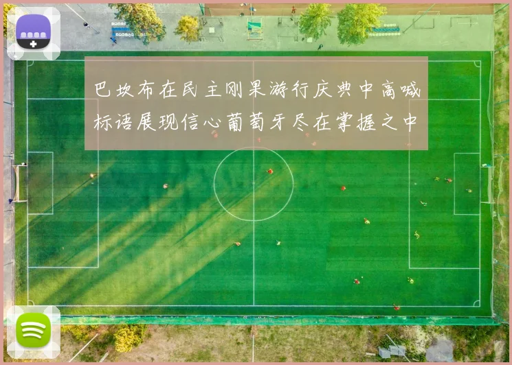 巴坎布在民主刚果游行庆典中高喊标语展现信心葡萄牙尽在掌握之中