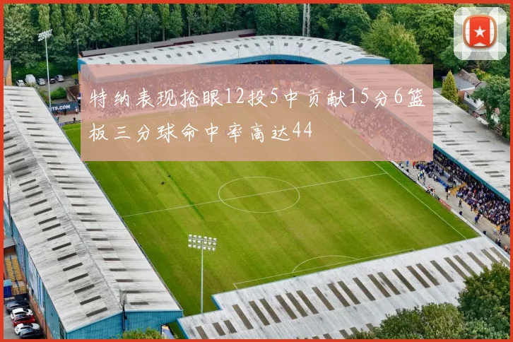 特纳表现抢眼12投5中贡献15分6篮板三分球命中率高达44