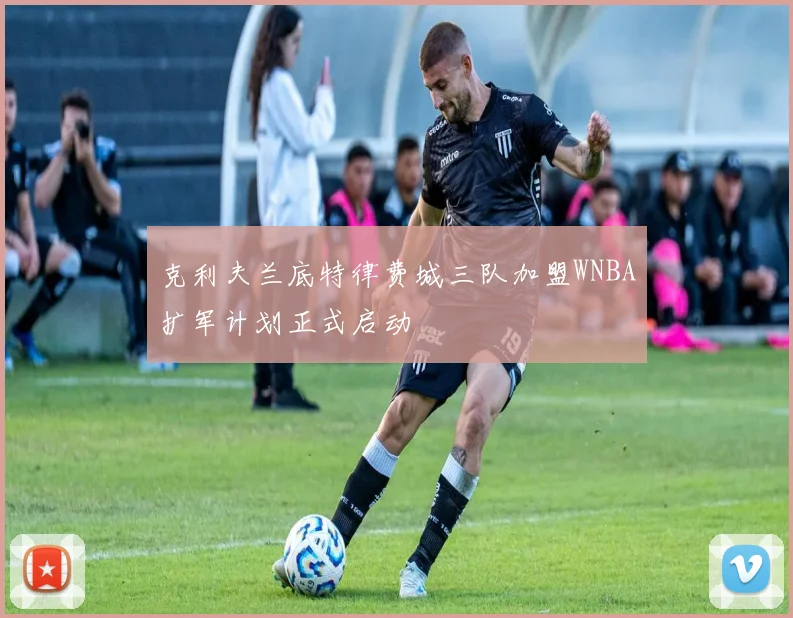 克利夫兰底特律费城三队加盟WNBA扩军计划正式启动