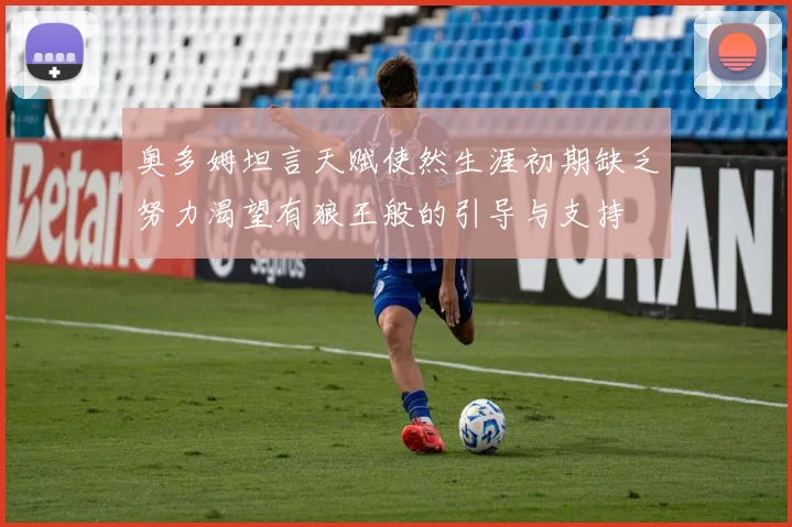 奥多姆坦言天赋使然生涯初期缺乏努力渴望有狼王般的引导与支持